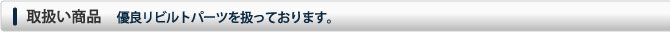 取扱い商品　優良リビルトパーツを扱っております。